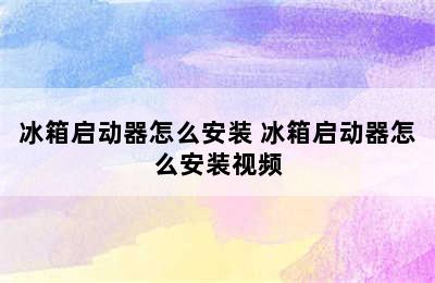 冰箱启动器怎么安装 冰箱启动器怎么安装视频